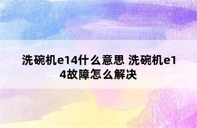 洗碗机e14什么意思 洗碗机e14故障怎么解决